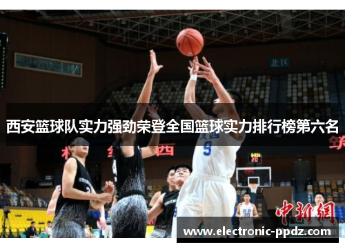 西安篮球队实力强劲荣登全国篮球实力排行榜第六名