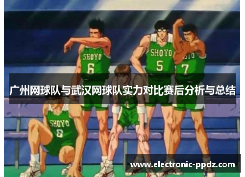 广州网球队与武汉网球队实力对比赛后分析与总结