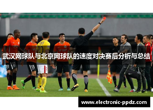 武汉网球队与北京网球队的速度对决赛后分析与总结