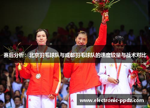赛后分析：北京羽毛球队与成都羽毛球队的速度较量与战术对比