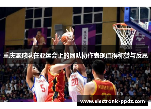 重庆篮球队在亚运会上的团队协作表现值得称赞与反思