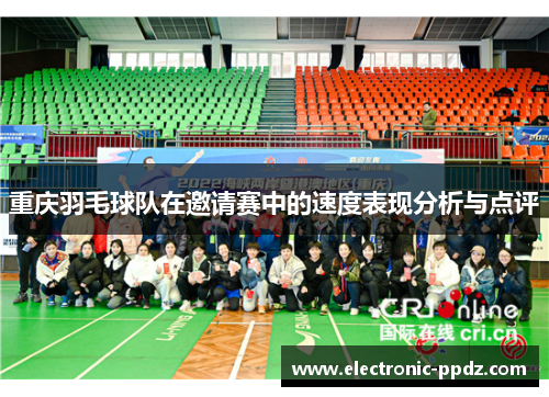 重庆羽毛球队在邀请赛中的速度表现分析与点评