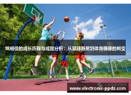 姚明佳的成长历程与成就分析：从篮球新星到体育偶像的蜕变