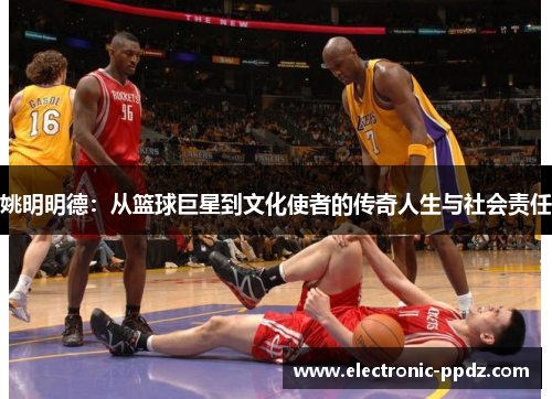 姚明明德：从篮球巨星到文化使者的传奇人生与社会责任