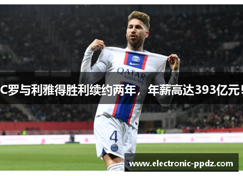 C罗与利雅得胜利续约两年，年薪高达393亿元！