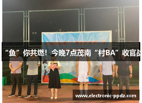 “鱼”你共燃！今晚7点茂南“村BA”收官战
