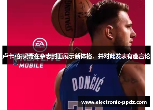 卢卡·东契奇在杂志封面展示新体格，并对此发表有趣言论