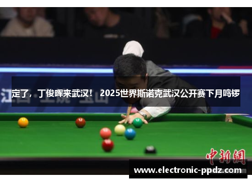定了，丁俊晖来武汉！ 2025世界斯诺克武汉公开赛下月鸣锣