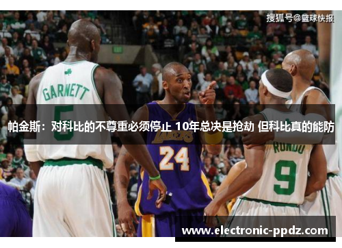 帕金斯：对科比的不尊重必须停止 10年总决是抢劫 但科比真的能防