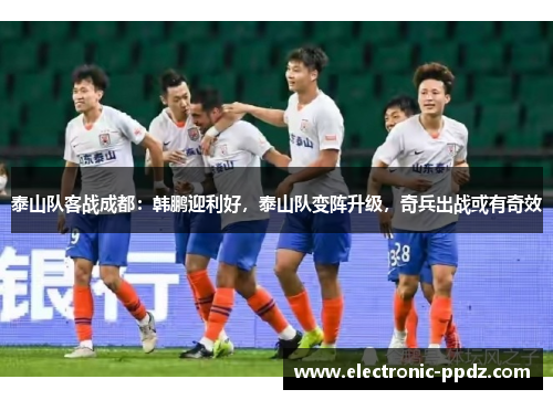 泰山队客战成都：韩鹏迎利好，泰山队变阵升级，奇兵出战或有奇效