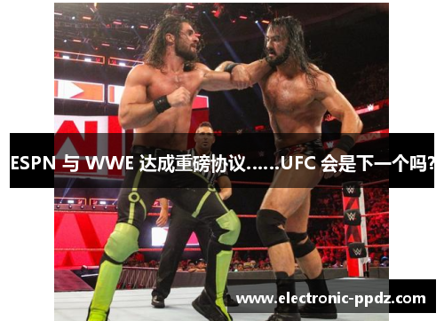 ESPN 与 WWE 达成重磅协议……UFC 会是下一个吗？