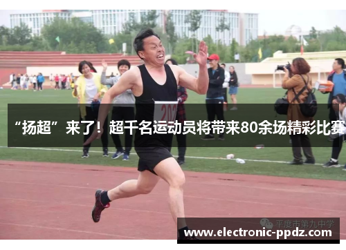 “扬超”来了！超千名运动员将带来80余场精彩比赛